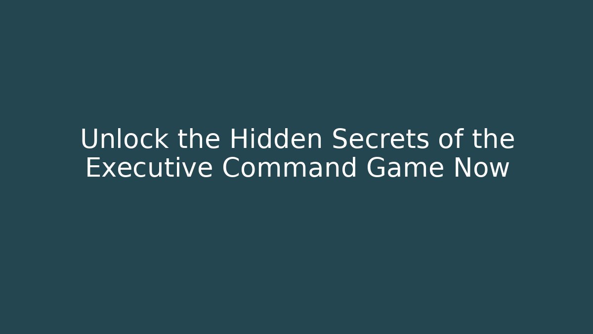 Unlock the Hidden Secrets of the Executive Command Game Now