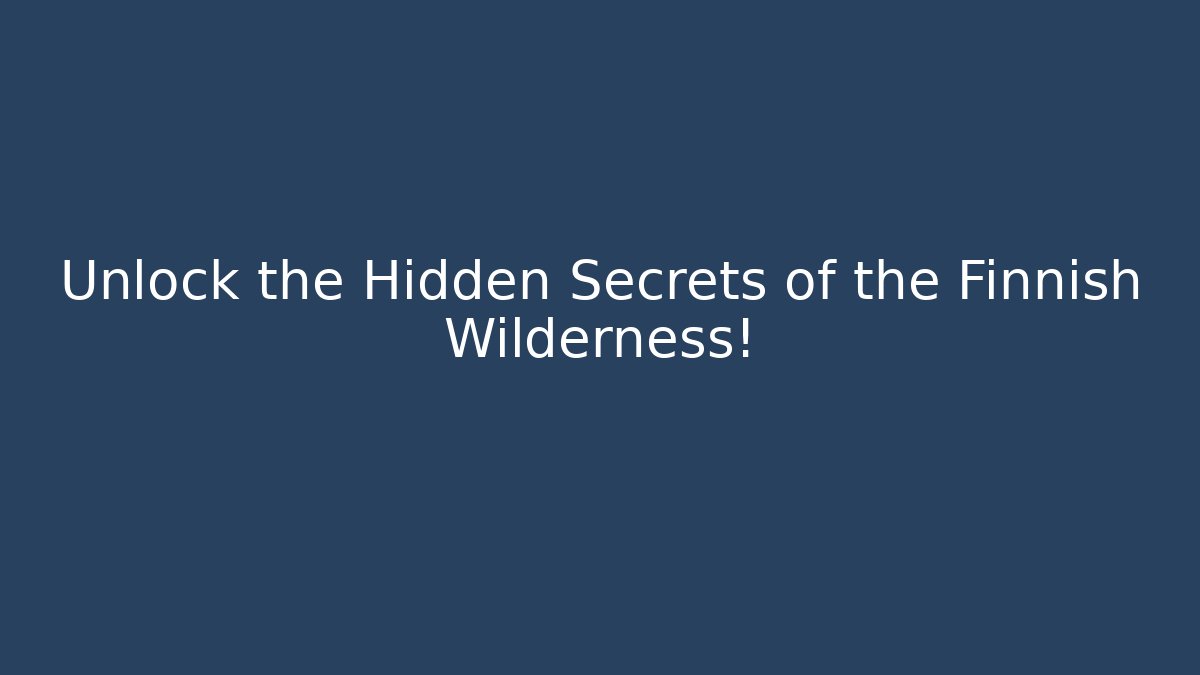 Unlock the Hidden Secrets of the Finnish Wilderness!