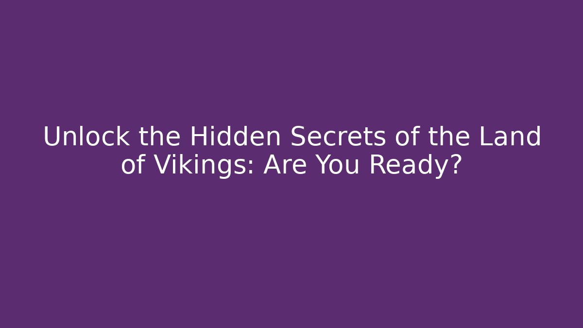 Unlock the Hidden Secrets of the Land of Vikings: Are You Ready?