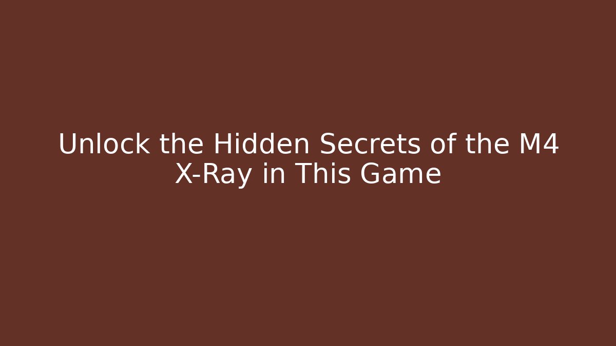 Unlock the Hidden Secrets of the M4 X-Ray in This Game