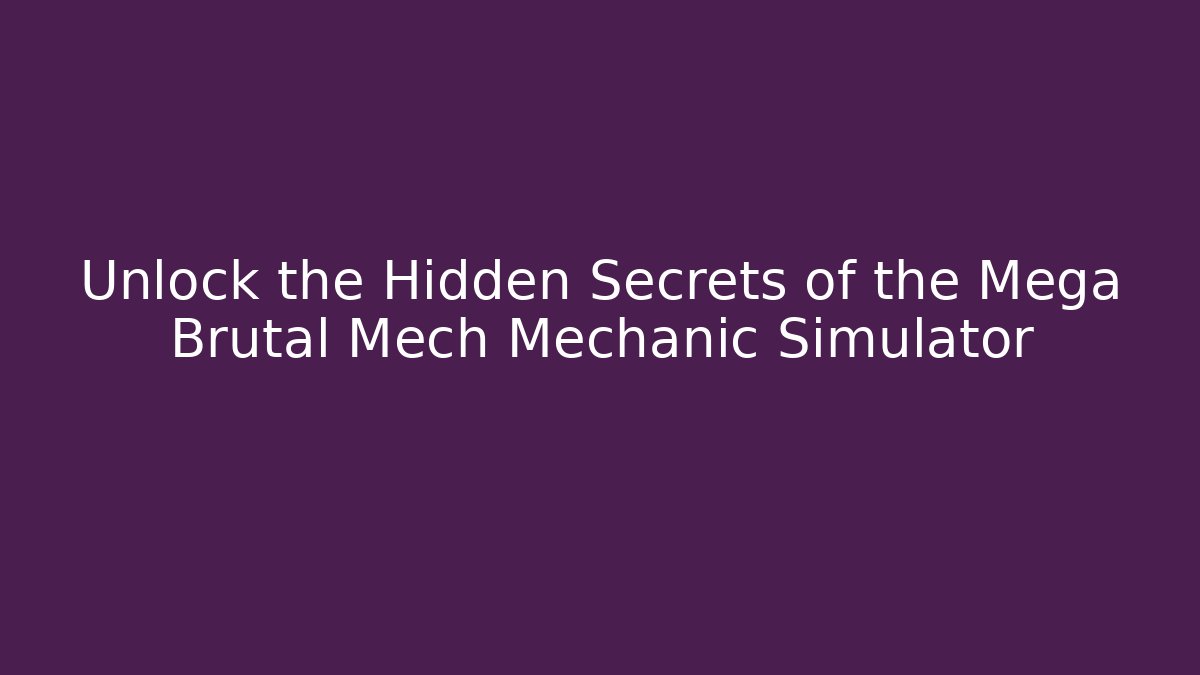 Unlock the Hidden Secrets of the Mega Brutal Mech Mechanic Simulator
