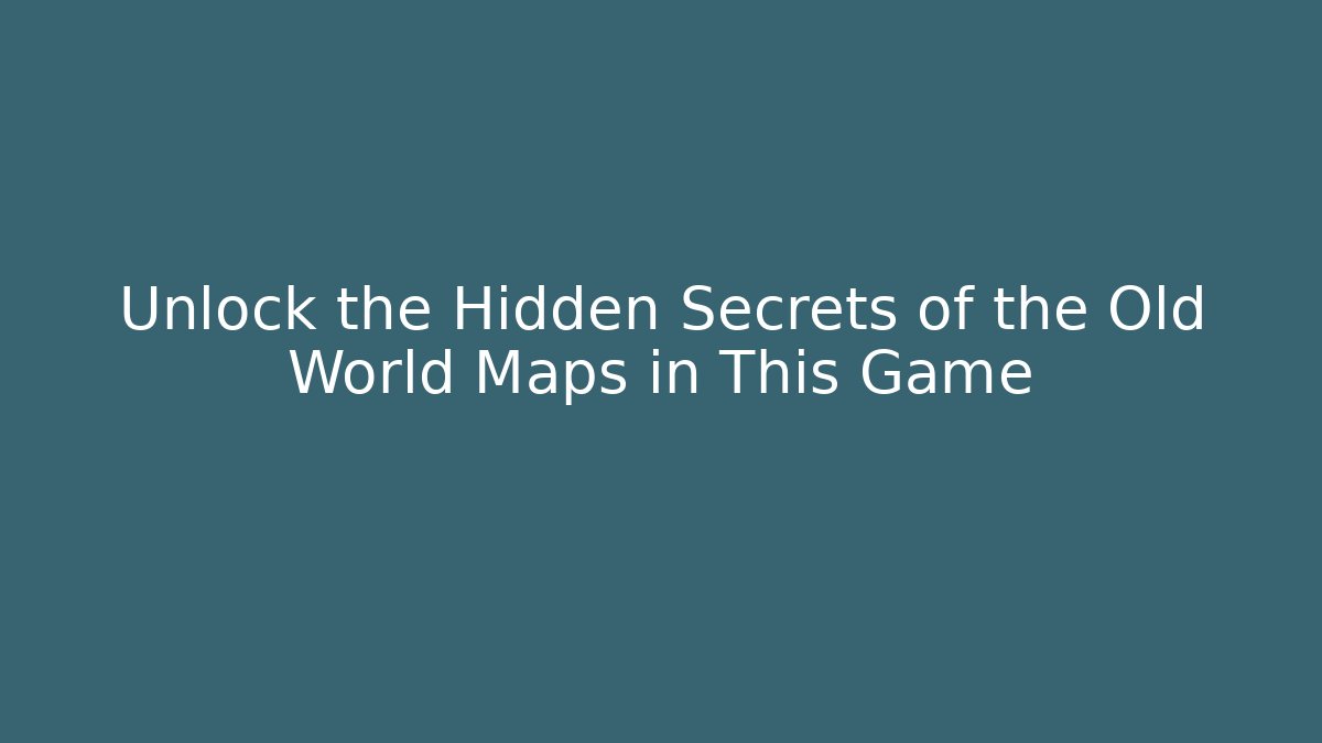 Unlock the Hidden Secrets of the Old World Maps in This Game
