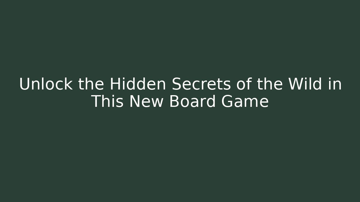 Unlock the Hidden Secrets of the Wild in This New Board Game