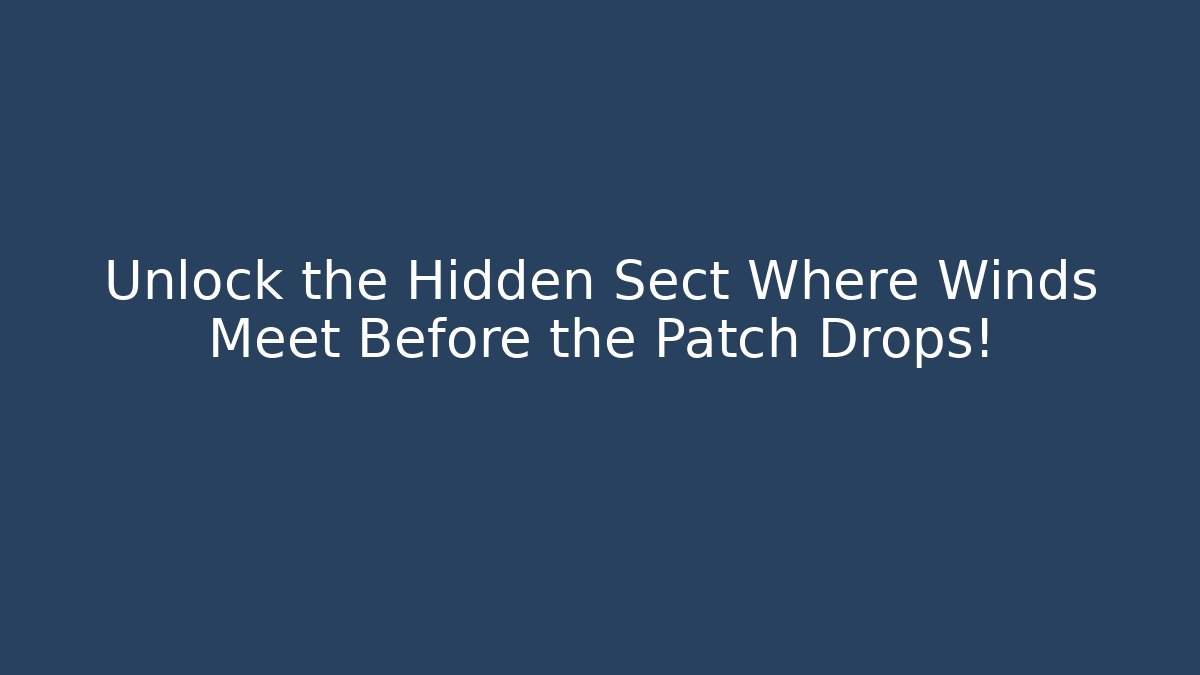 Unlock the Hidden Sect Where Winds Meet Before the Patch Drops!