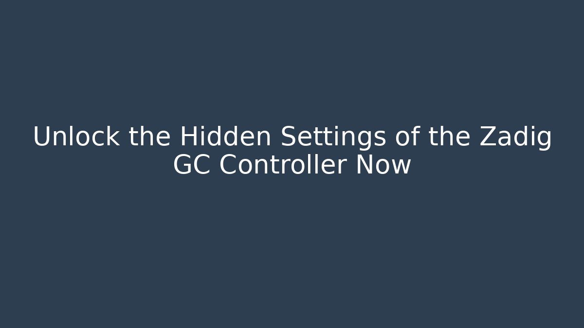 Unlock the Hidden Settings of the Zadig GC Controller Now