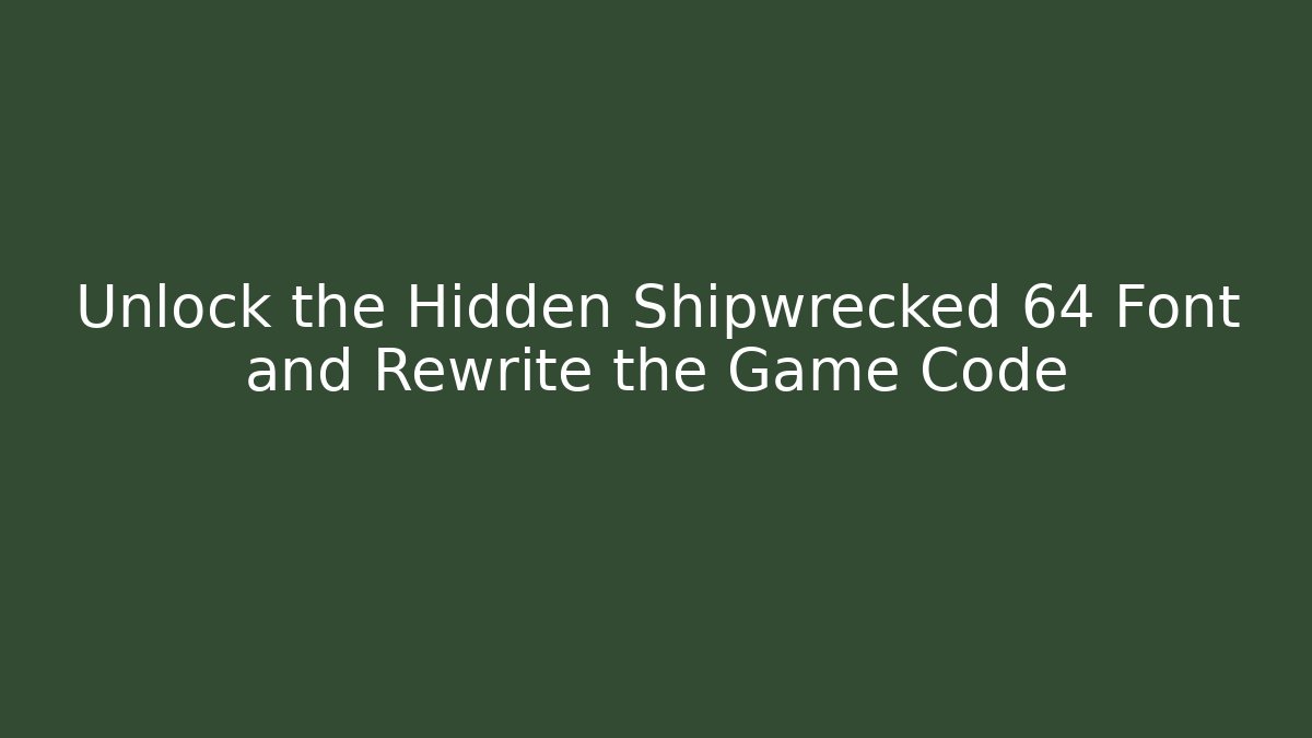 Unlock the Hidden Shipwrecked 64 Font and Rewrite the Game Code - Create More Assets