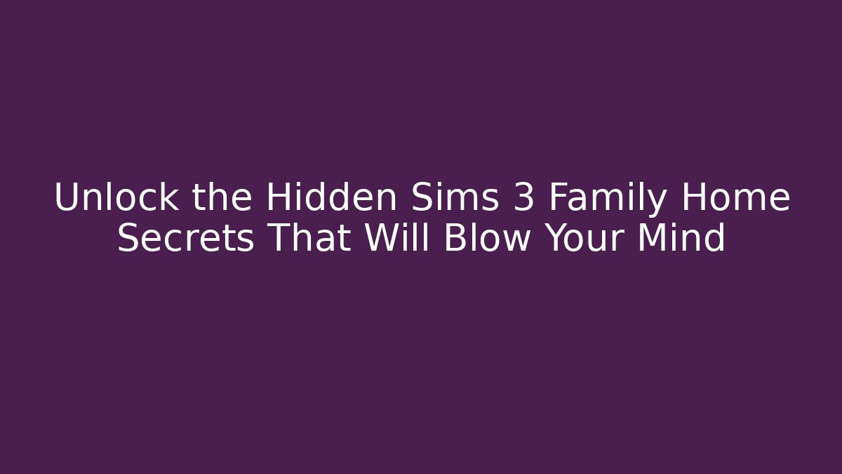 Unlock the Hidden Sims 3 Family Home Secrets That Will Blow Your Mind