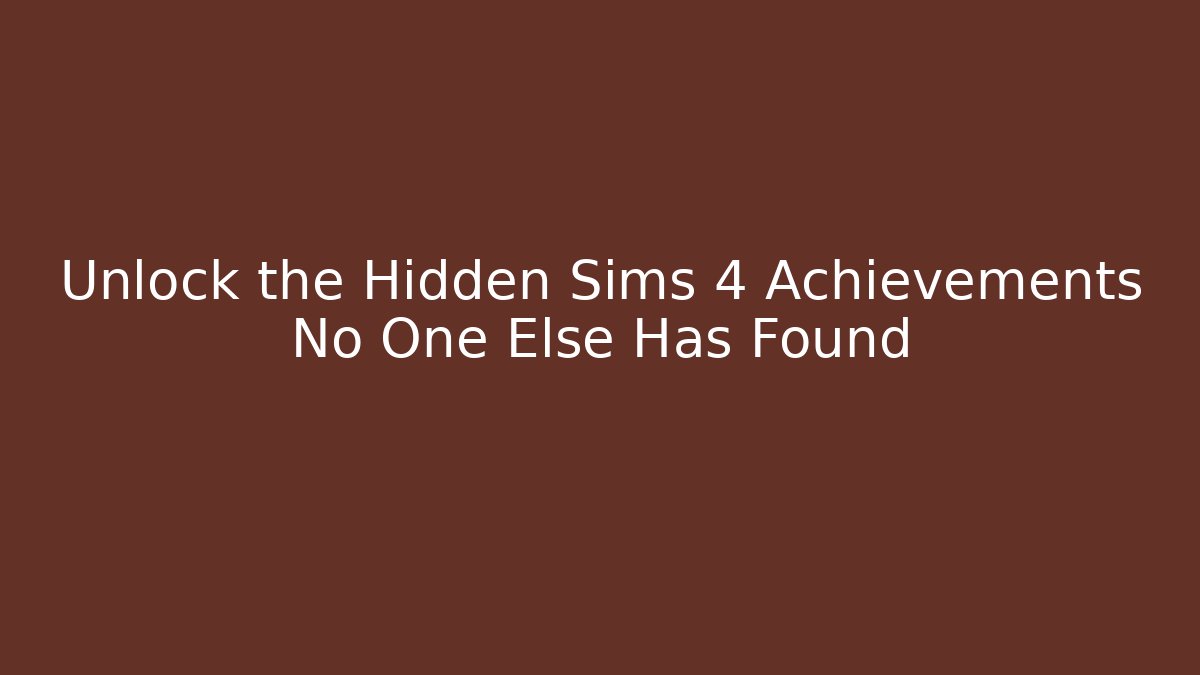 Unlock the Hidden Sims 4 Achievements No One Else Has Found