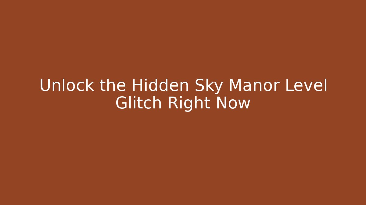 Unlock the Hidden Sky Manor Level Glitch Right Now - Create More Assets