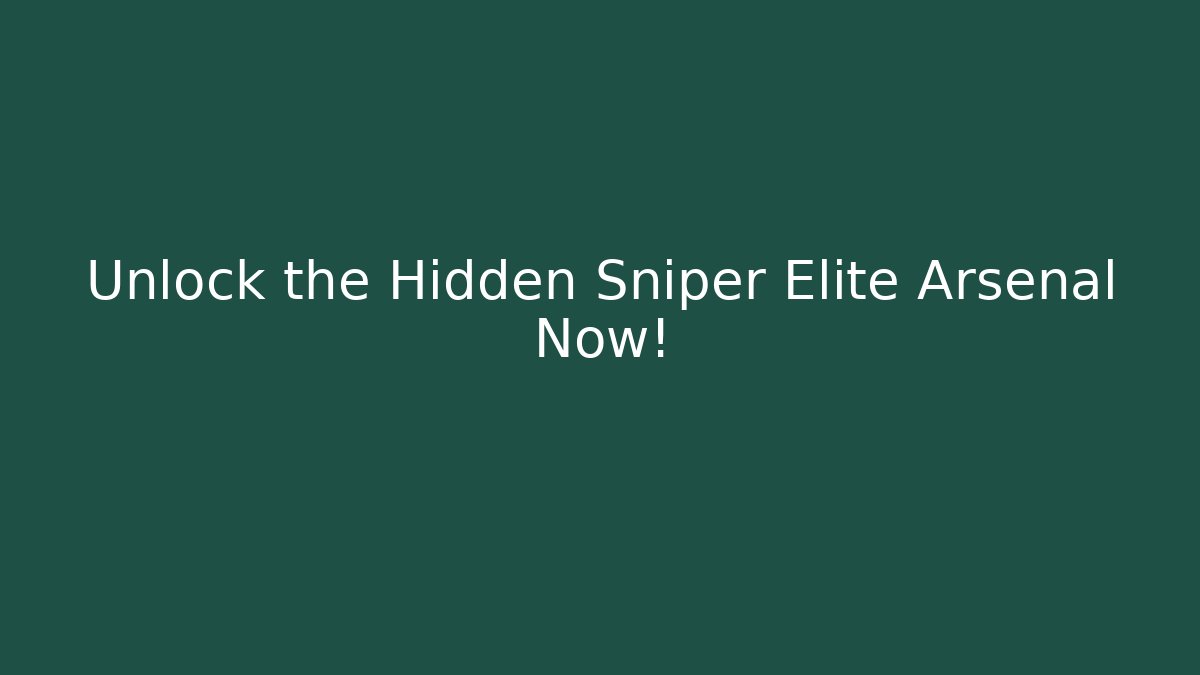 Unlock the Hidden Sniper Elite Arsenal Now!