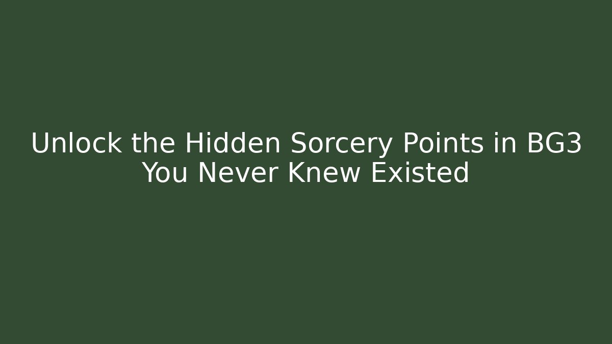 Unlock the Hidden Sorcery Points in BG3 You Never Knew Existed