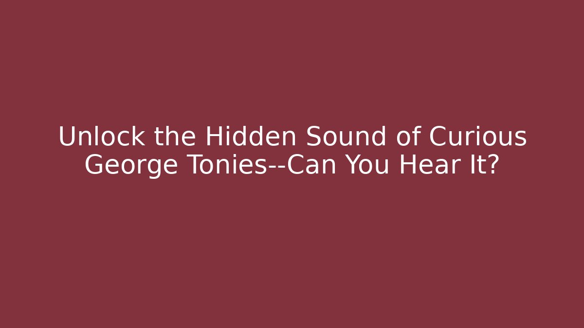 Unlock the Hidden Sound of Curious George Tonies—Can You Hear It?