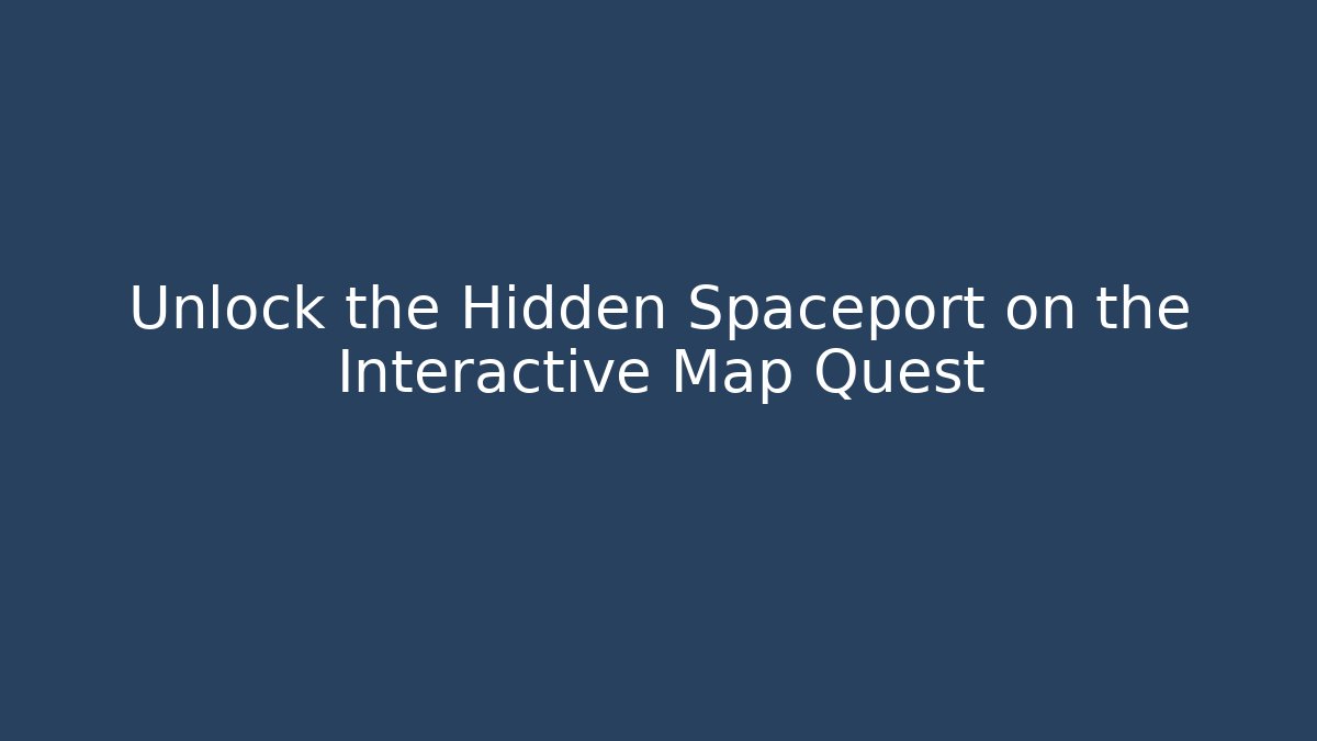 Unlock the Hidden Spaceport on the Interactive Map Quest