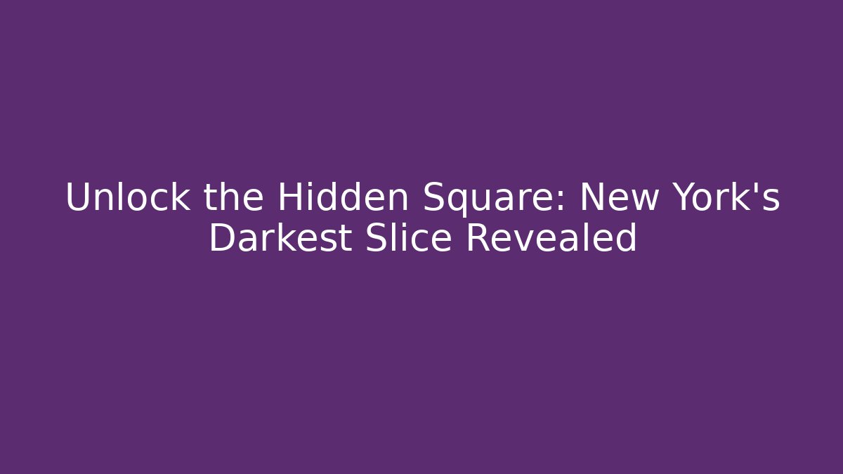 Unlock the Hidden Square: New York's Darkest Slice Revealed
