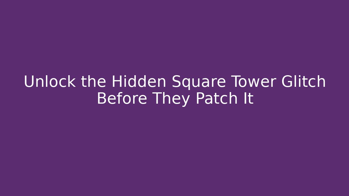 Unlock the Hidden Square Tower Glitch Before They Patch It