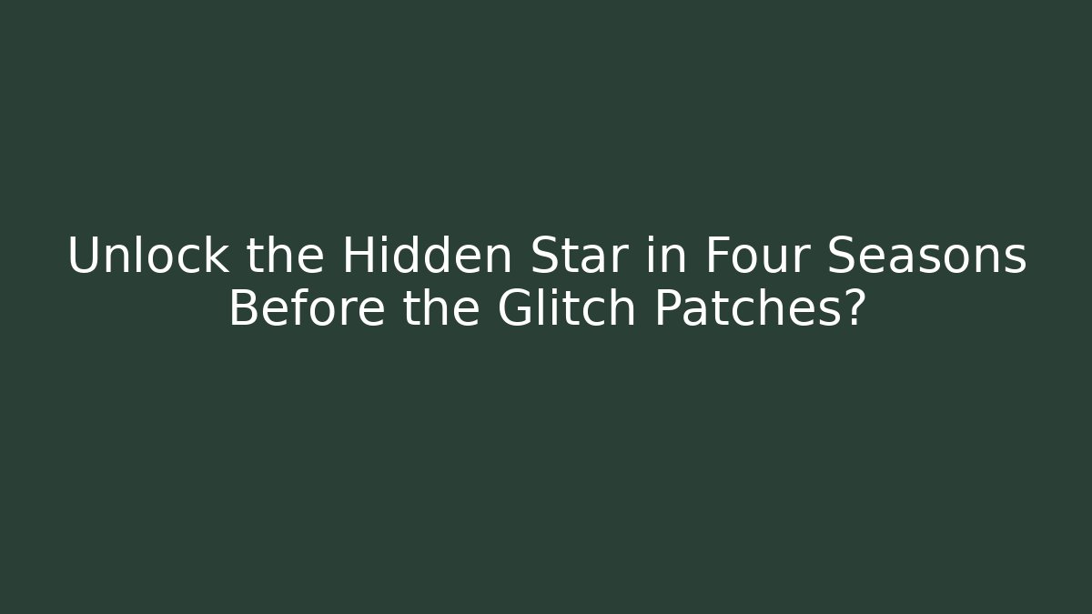 Unlock the Hidden Star in Four Seasons Before the Glitch Patches?