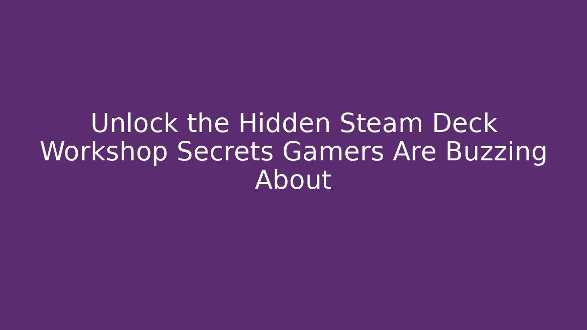 Unlock the Hidden Steam Deck Workshop Secrets Gamers Are Buzzing About