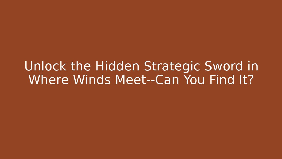 Unlock the Hidden Strategic Sword in Where Winds Meet—Can You Find It?