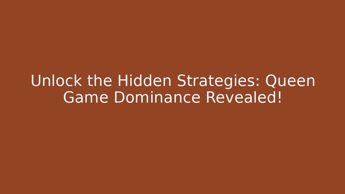 Unlock the Hidden Strategies: Queen Game Dominance Revealed!