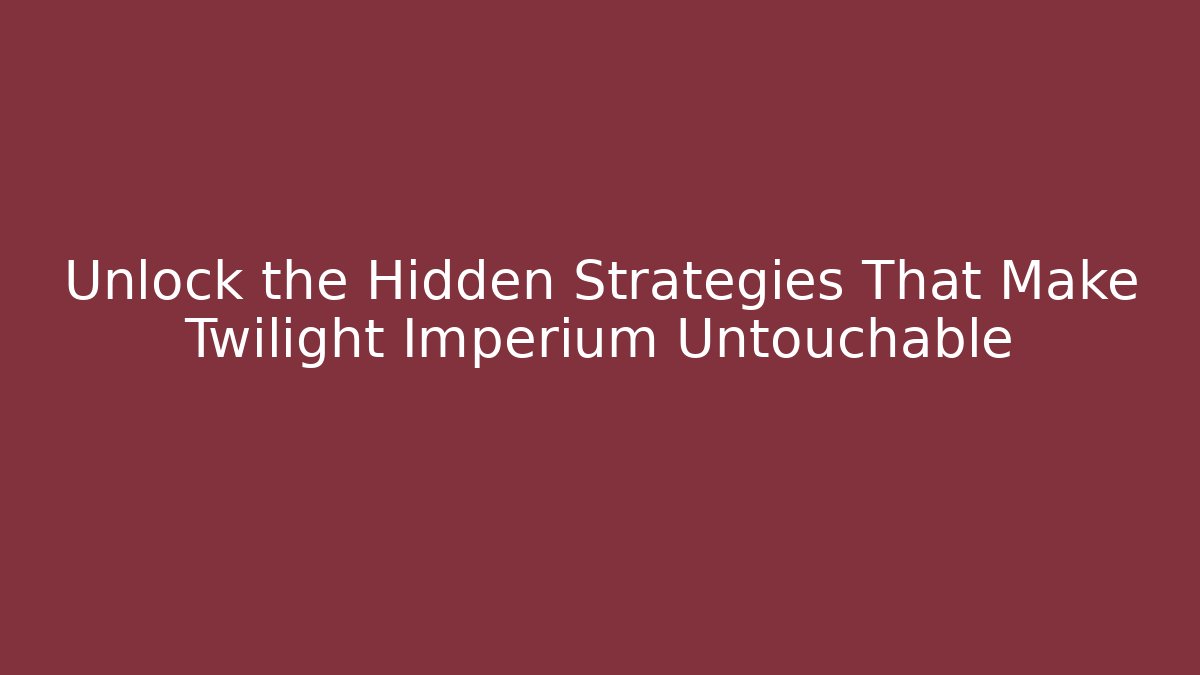 Unlock the Hidden Strategies That Make Twilight Imperium Untouchable