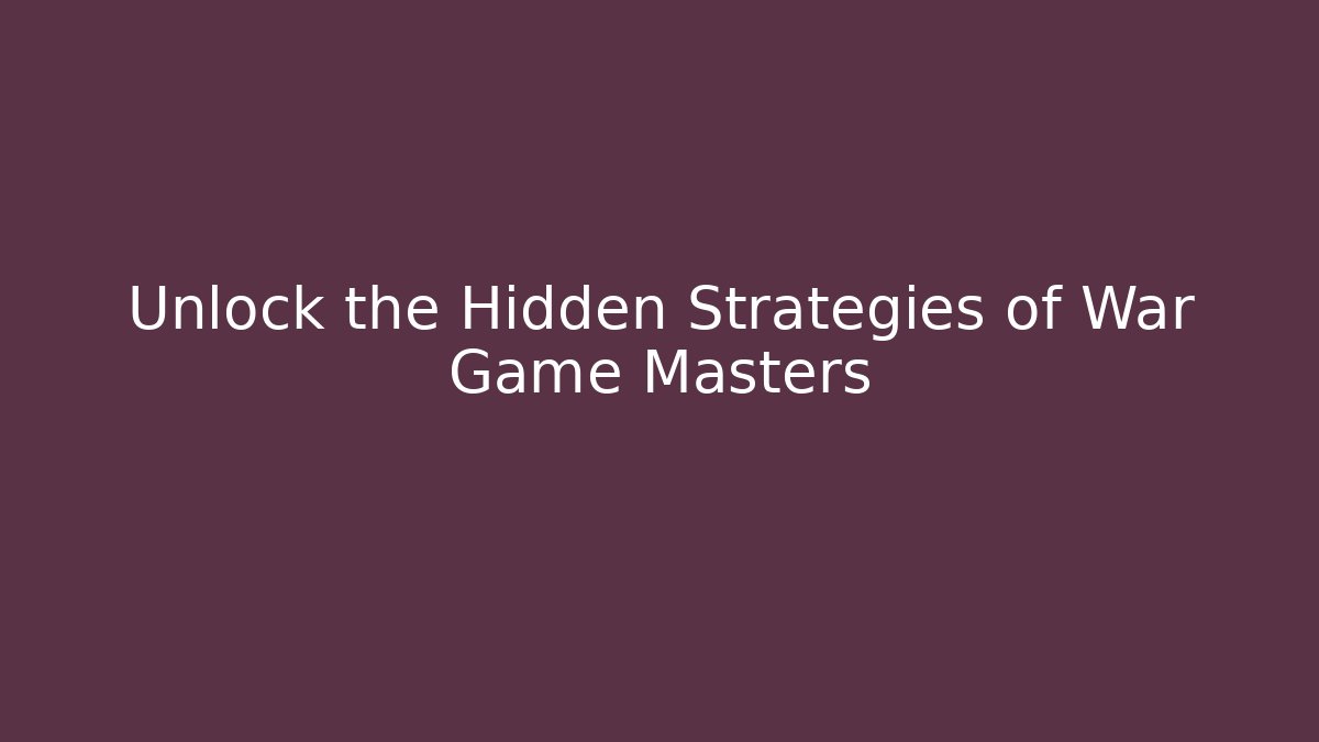 Unlock the Hidden Strategies of War Game Masters