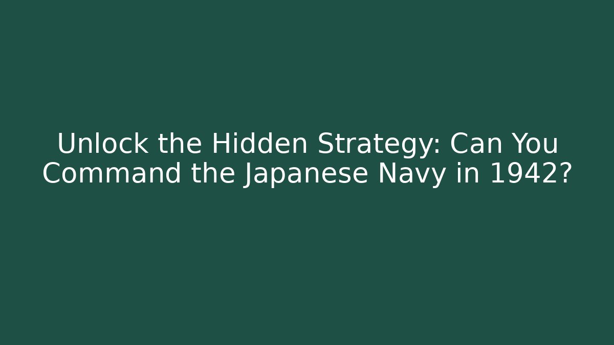 Unlock the Hidden Strategy: Can You Command the Japanese Navy in 1942?