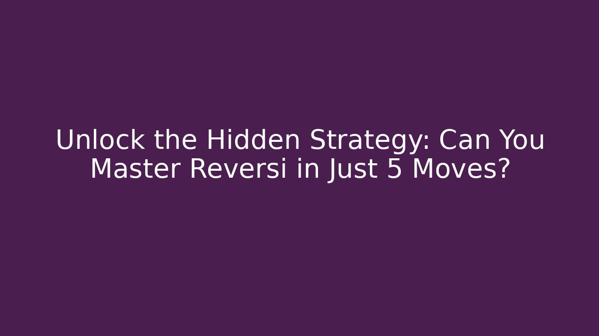 Unlock the Hidden Strategy: Can You Master Reversi in Just 5 Moves?