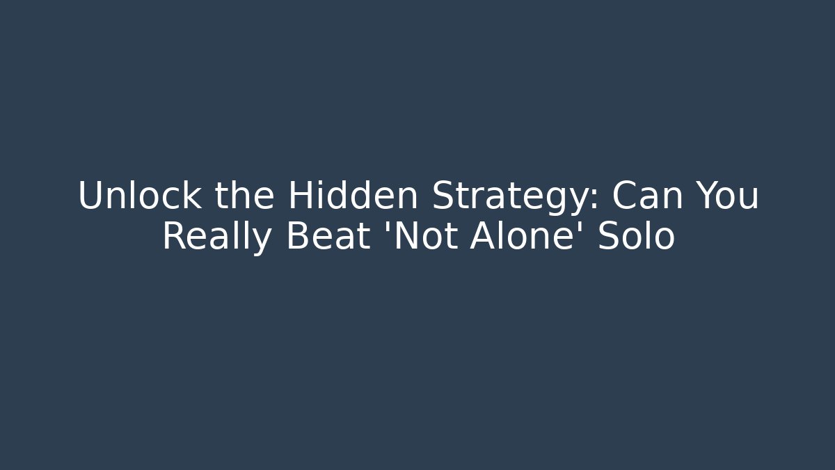 Unlock the Hidden Strategy: Can You Really Beat 'Not Alone' Solo