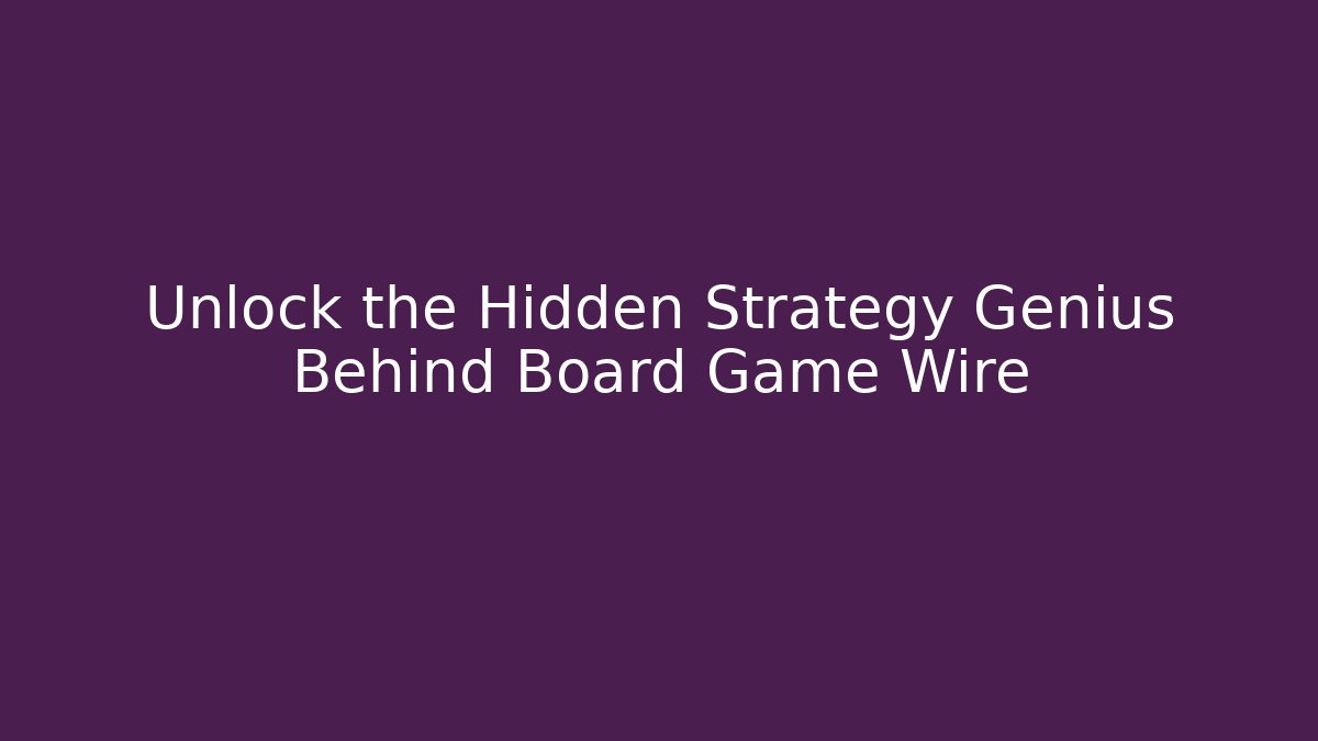 Unlock the Hidden Strategy Genius Behind Board Game Wire