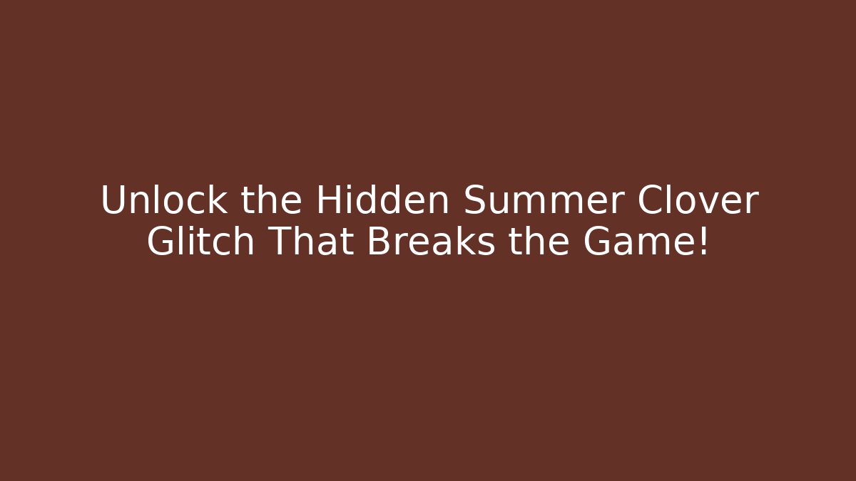 Unlock the Hidden Summer Clover Glitch That Breaks the Game!