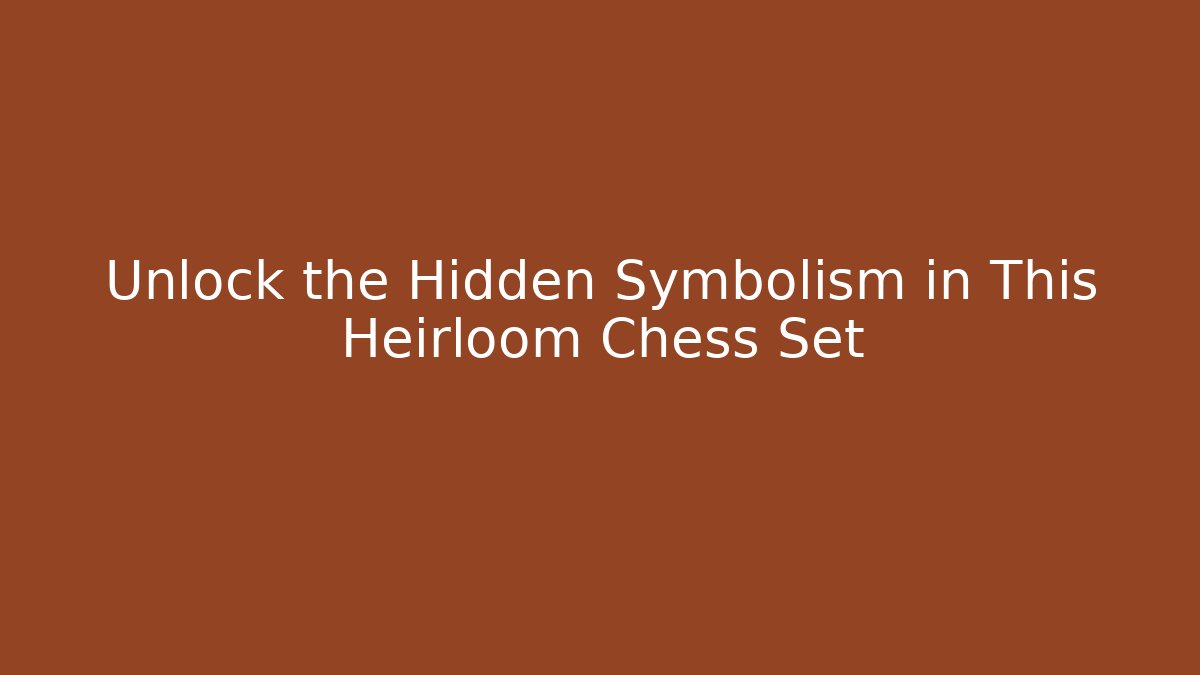 Unlock the Hidden Symbolism in This Heirloom Chess Set