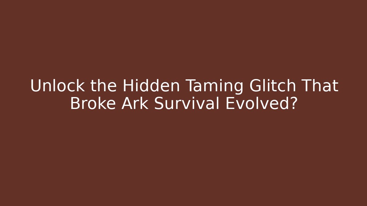 Unlock the Hidden Taming Glitch That Broke Ark Survival Evolved?
