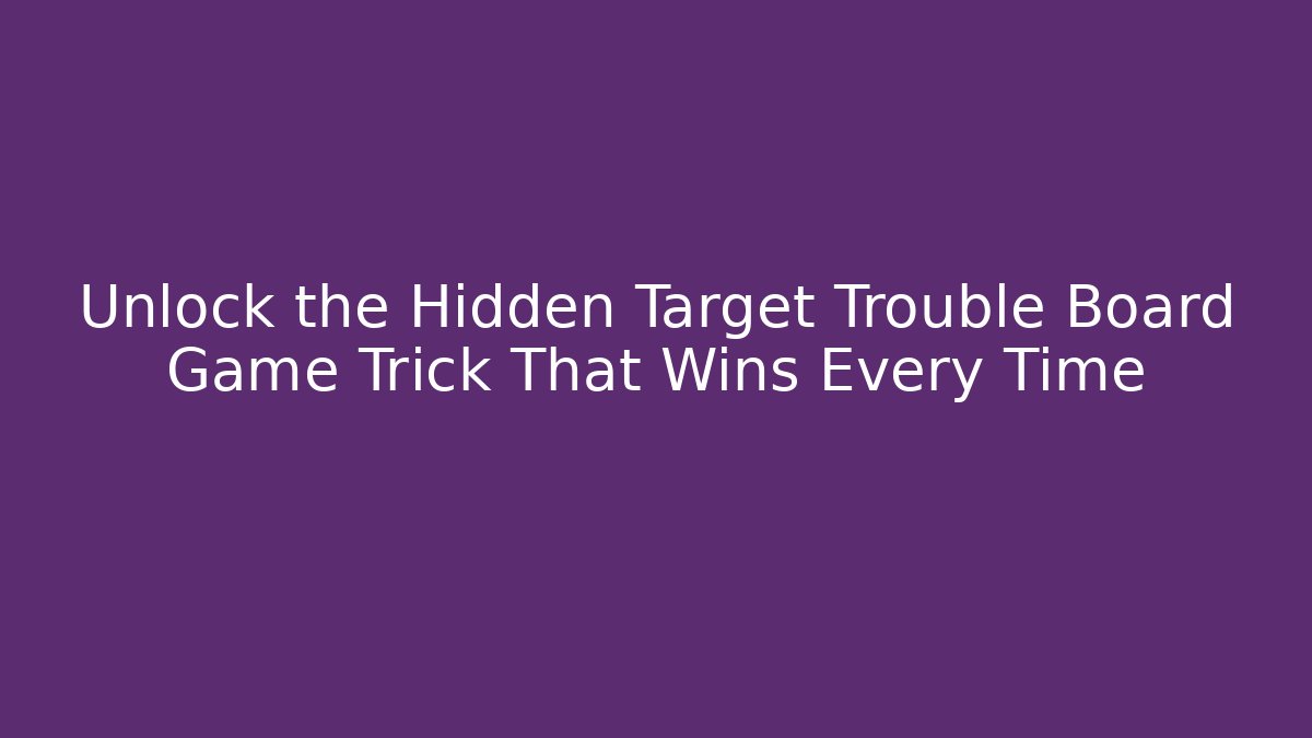 Unlock the Hidden Target Trouble Board Game Trick That Wins Every Time