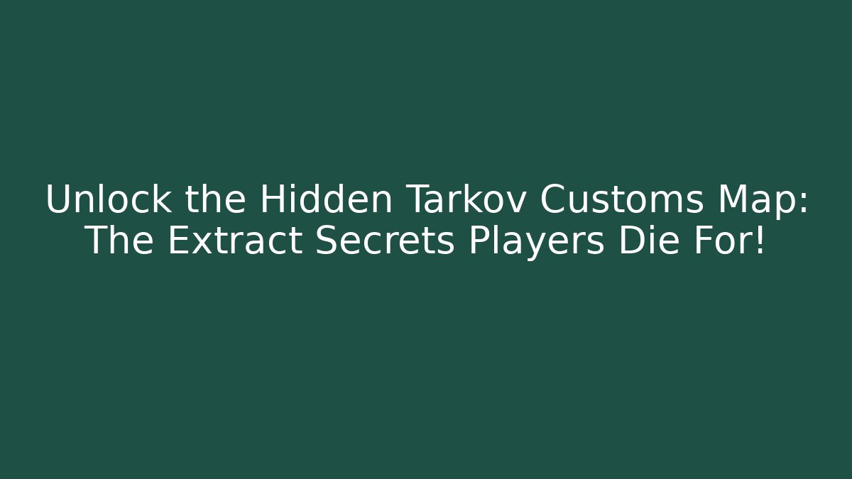 Unlock the Hidden Tarkov Customs Map: The Extract Secrets Players Die For!