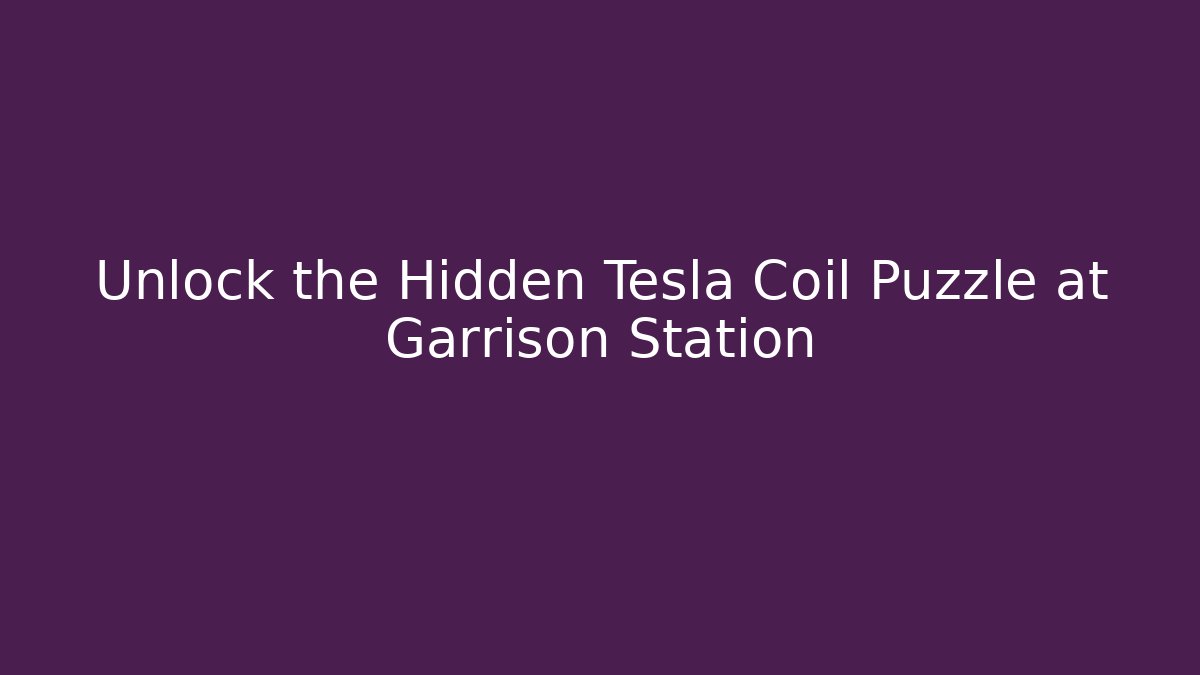 Unlock the Hidden Tesla Coil Puzzle at Garrison Station