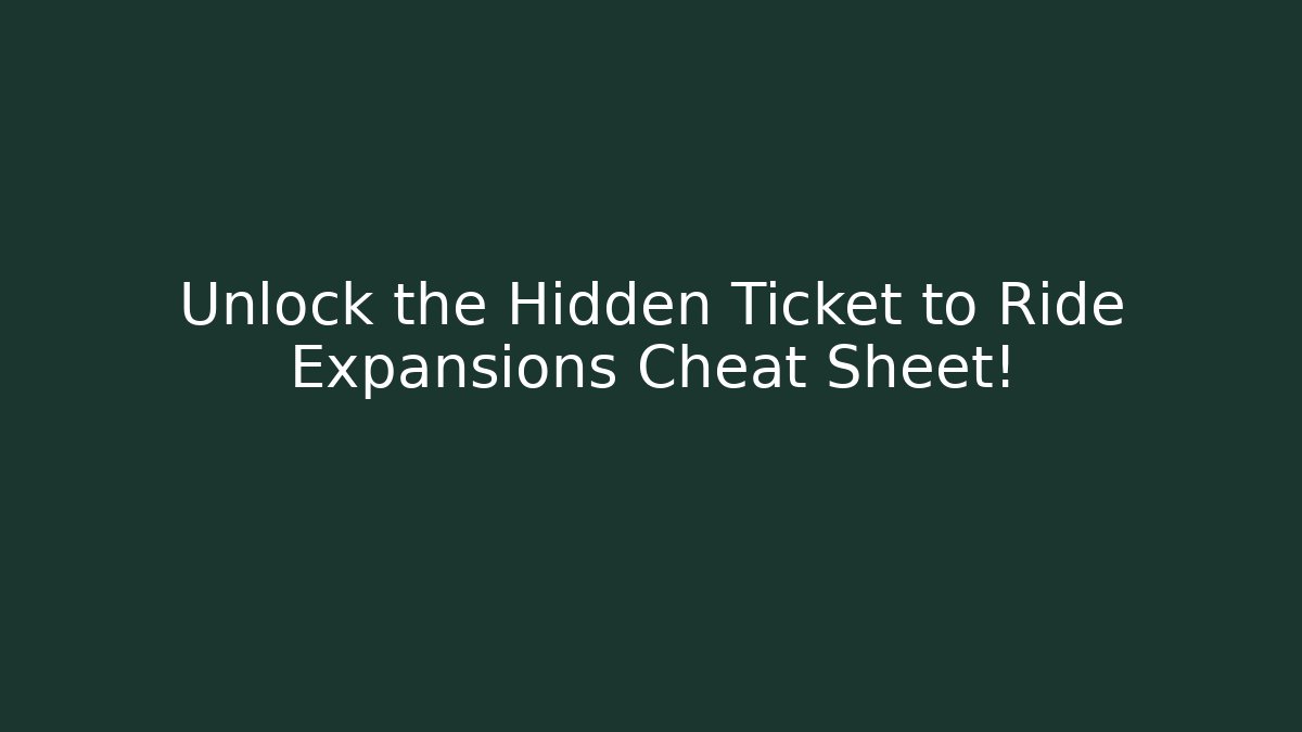Unlock the Hidden Ticket to Ride Expansions Cheat Sheet!