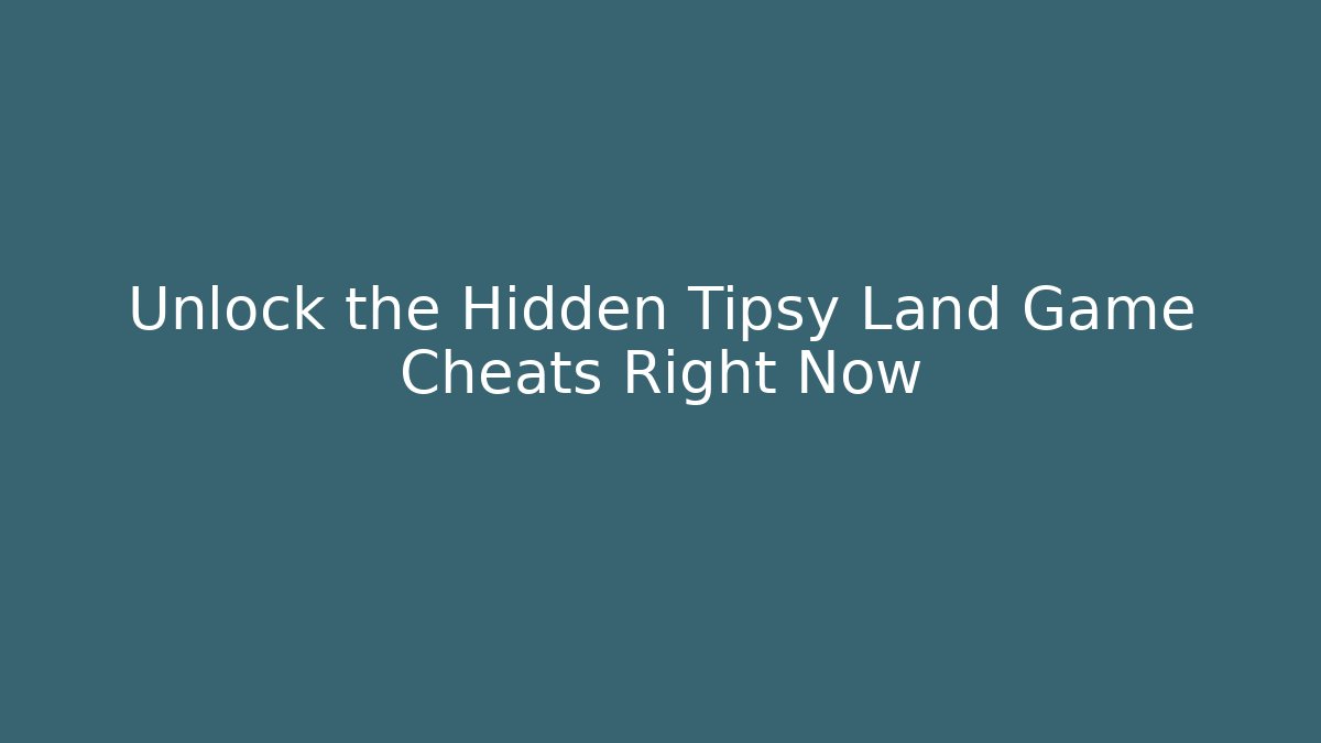 Unlock the Hidden Tipsy Land Game Cheats Right Now