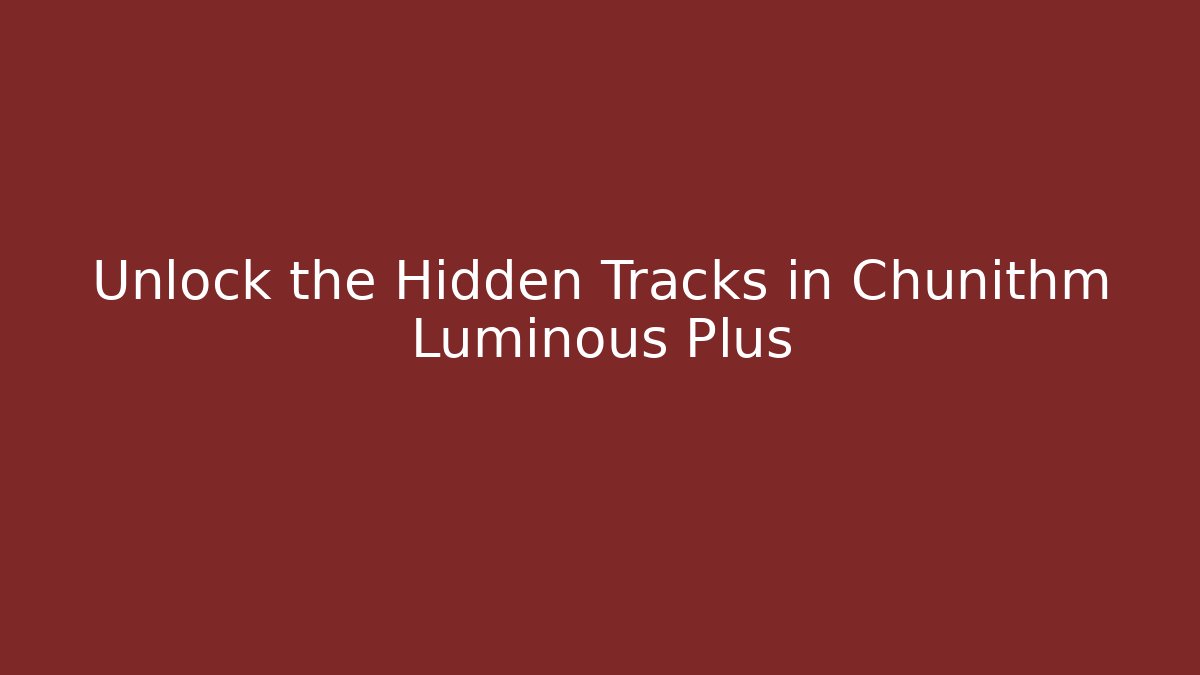 Unlock the Hidden Tracks in Chunithm Luminous Plus - Create More Assets