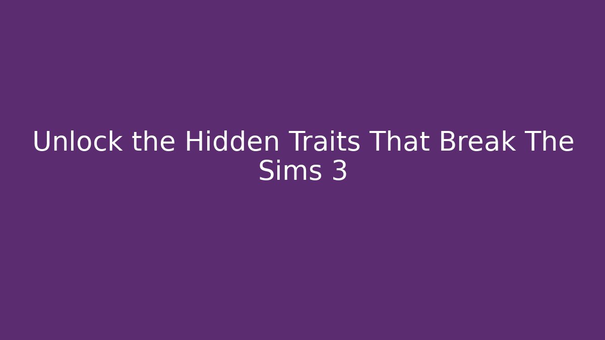 Unlock the Hidden Traits That Break The Sims 3