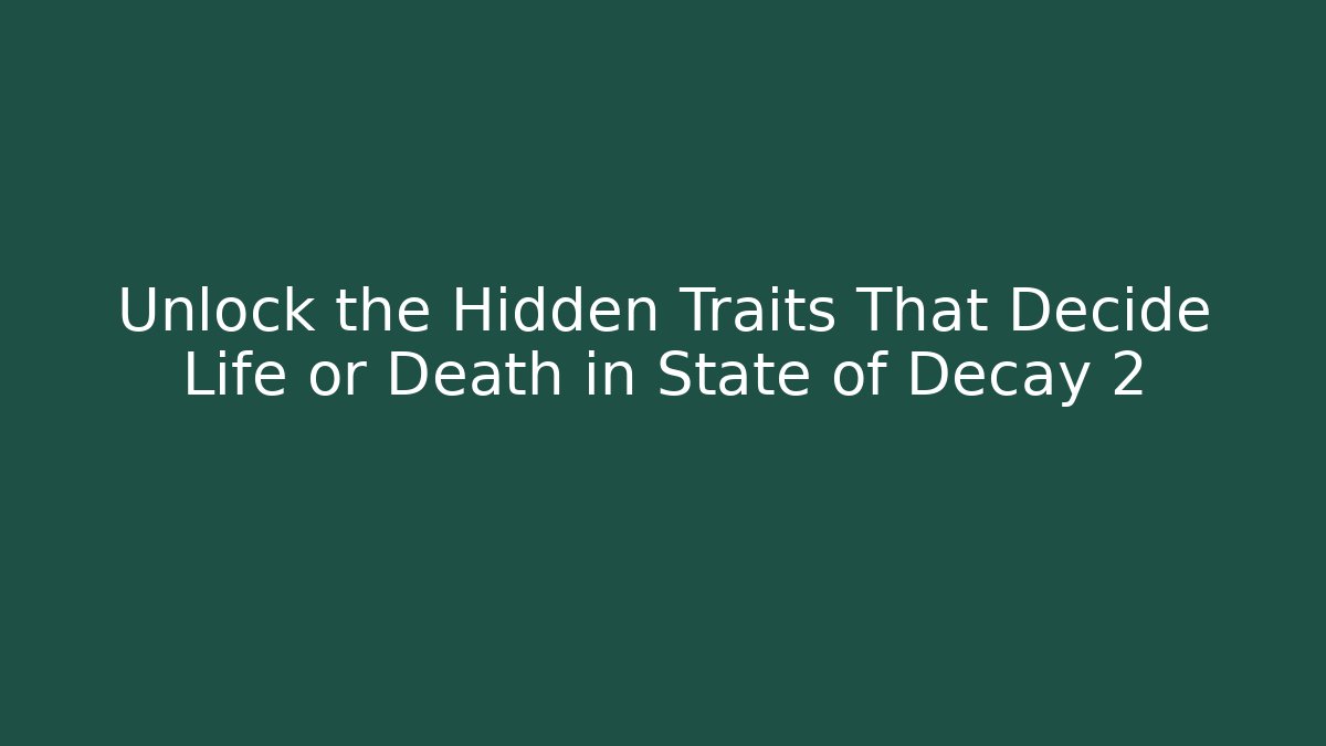 Unlock the Hidden Traits That Decide Life or Death in State of Decay 2