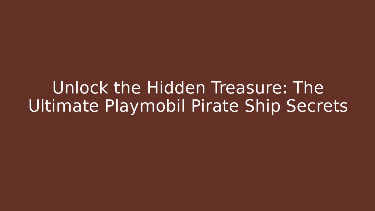 Unlock the Hidden Treasure: The Ultimate Playmobil Pirate Ship Secrets