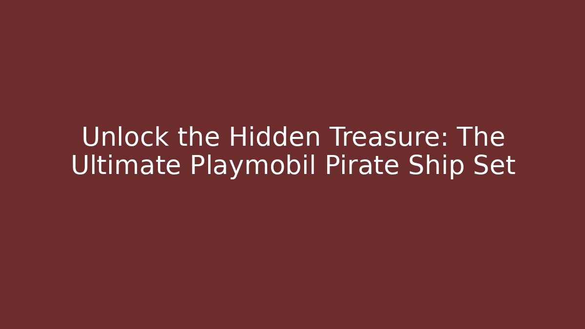 Unlock the Hidden Treasure: The Ultimate Playmobil Pirate Ship Set