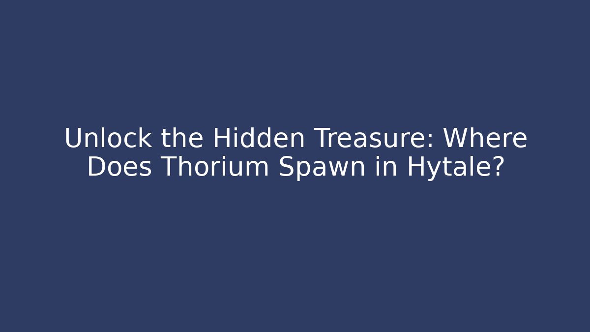 Unlock the Hidden Treasure: Where Does Thorium Spawn in Hytale?