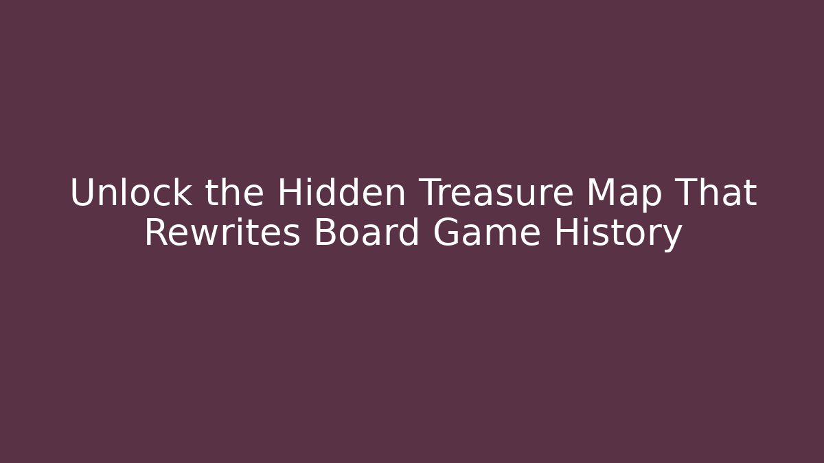 Unlock the Hidden Treasure Map That Rewrites Board Game History