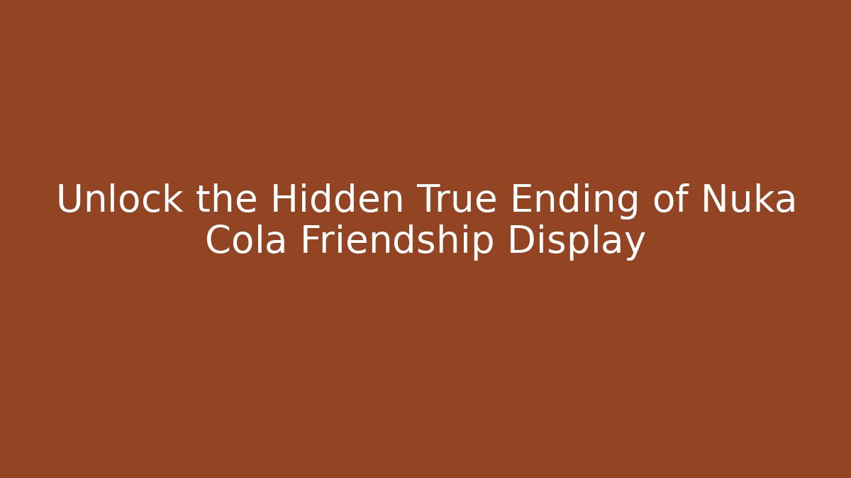 Unlock the Hidden True Ending of Nuka Cola Friendship Display