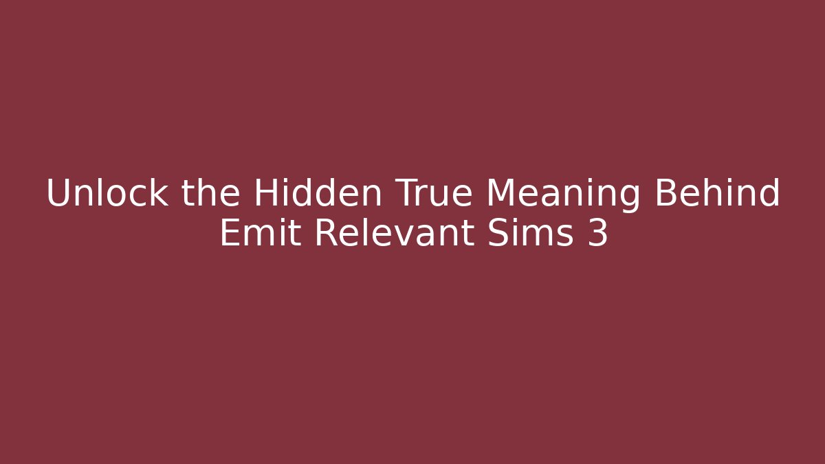 Unlock the Hidden True Meaning Behind Emit Relevant Sims 3 - Create More Assets
