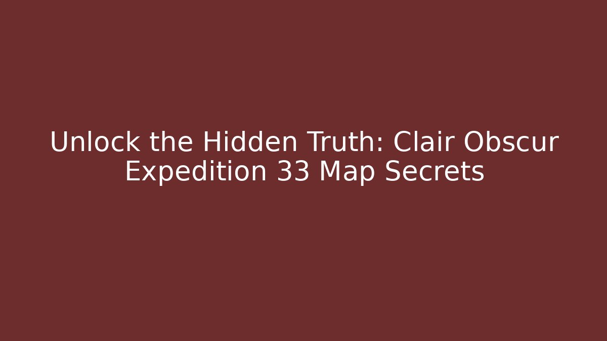 Unlock the Hidden Truth: Clair Obscur Expedition 33 Map Secrets