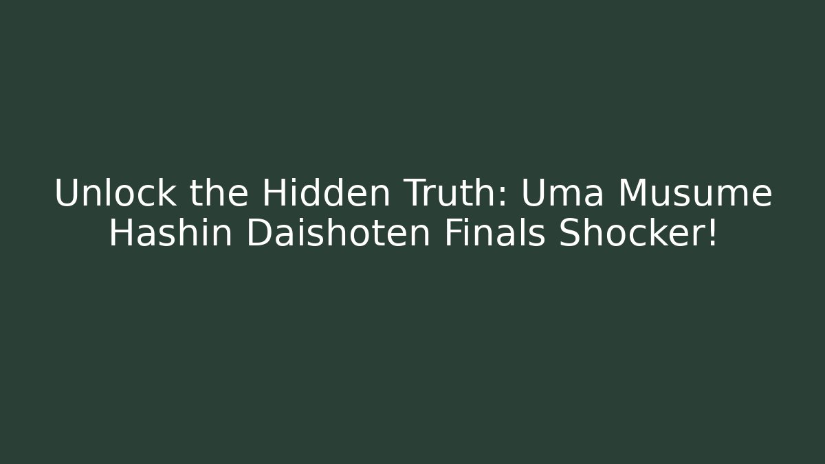 Unlock the Hidden Truth: Uma Musume Hashin Daishoten Finals Shocker!