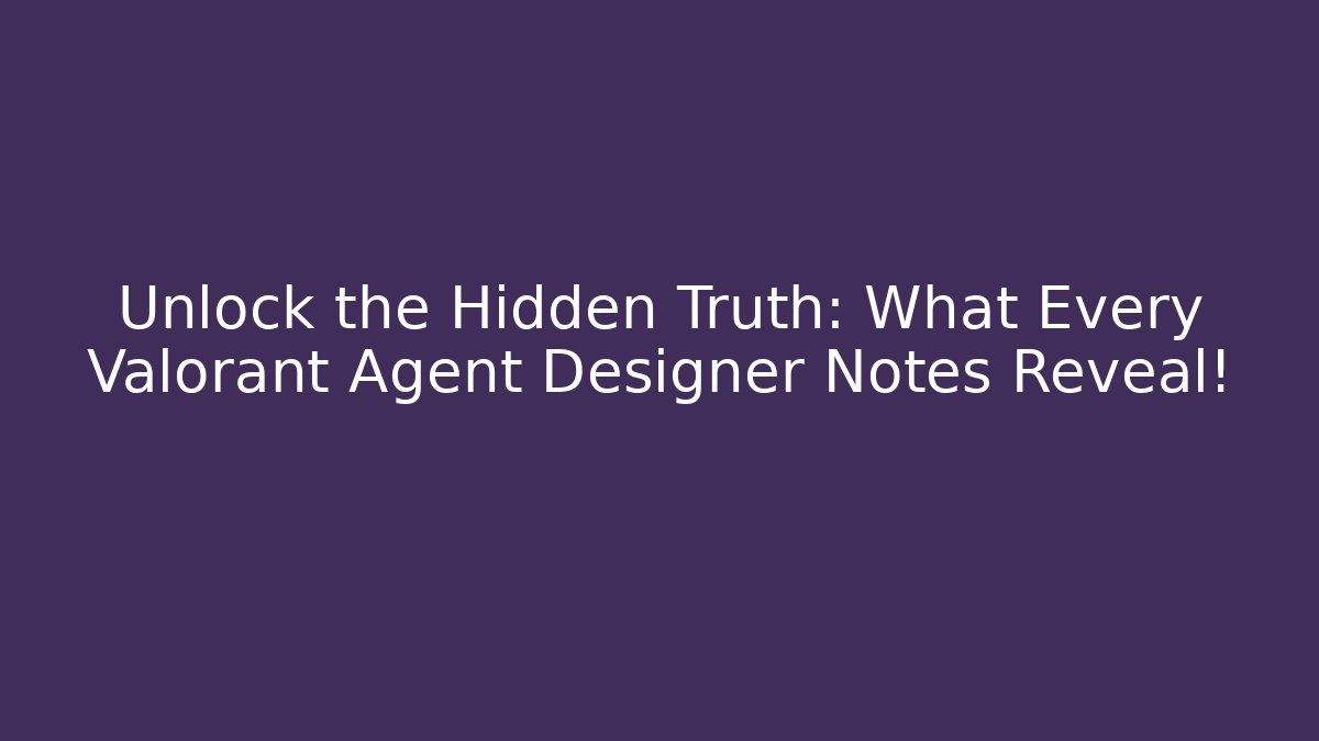 Unlock the Hidden Truth: What Every Valorant Agent Designer Notes Reveal!