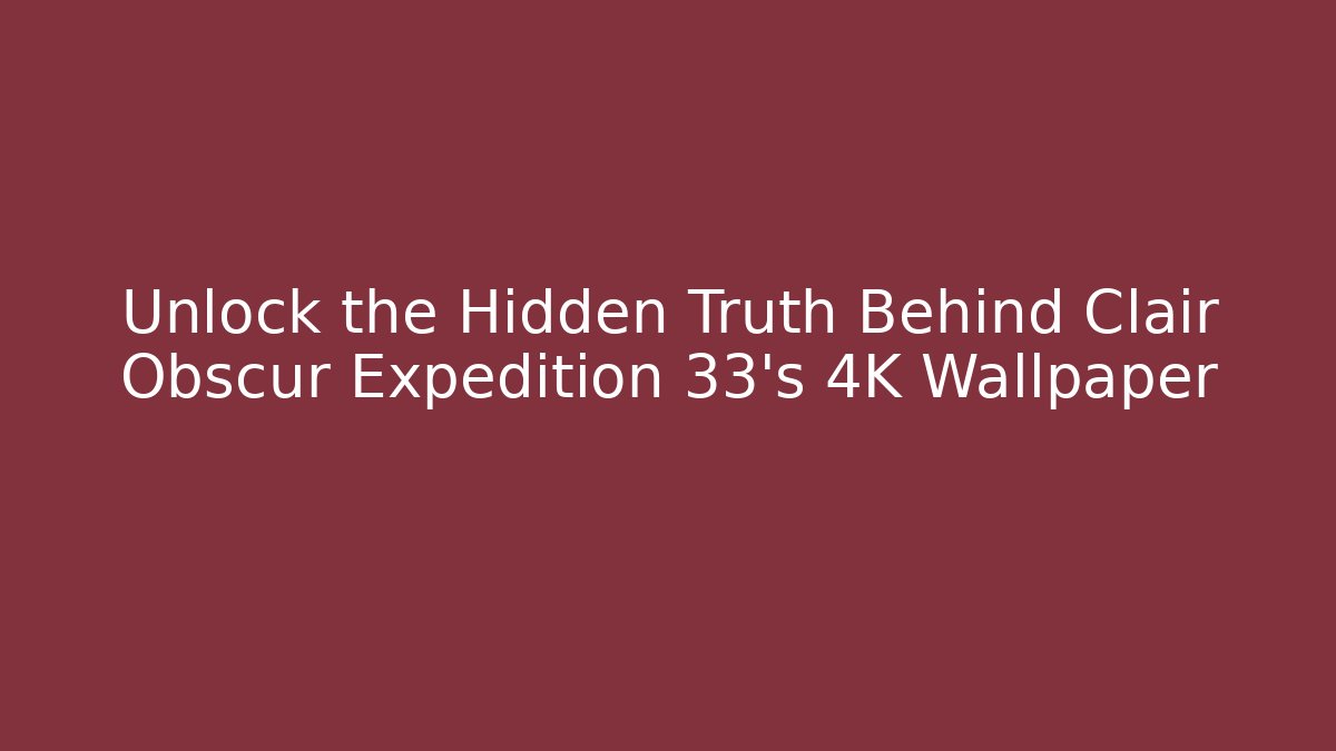 Unlock the Hidden Truth Behind Clair Obscur Expedition 33’s 4K Wallpaper